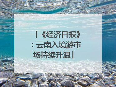 《经济日报》：云南入境游市场持续升温