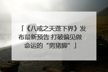 《八戒之天蓬下界》发布最新预告 打破偏见做命运的“男猪脚”