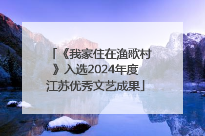 《我家住在渔歌村》入选2024年度江苏优秀文艺成果