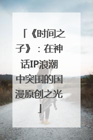 《时间之子》：在神话IP浪潮中突围的国漫原创之光