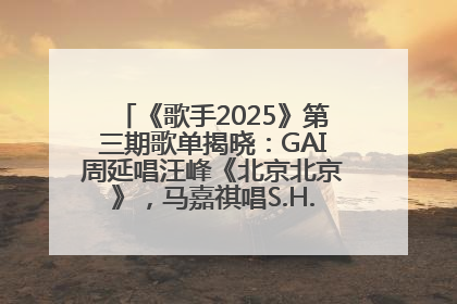 《歌手2025》第三期歌单揭晓：GAI周延唱汪峰《北京北京》，马嘉祺唱S.H.E《你曾是少年》