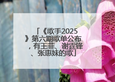 《歌手2025》第六期歌单公布，有王菲、谢霆锋、张惠妹的歌