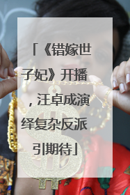 《错嫁世子妃》开播，汪卓成演绎复杂反派引期待