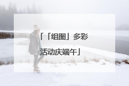 「组图」多彩活动庆端午