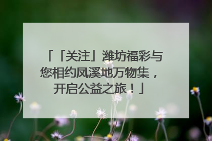 「关注」潍坊福彩与您相约凤溪地万物集，开启公益之旅！