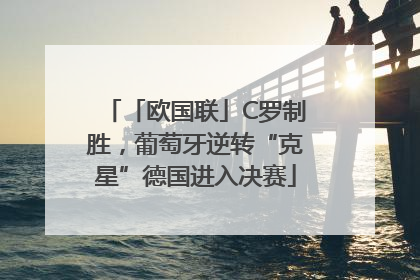 「欧国联」C罗制胜，葡萄牙逆转“克星”德国进入决赛