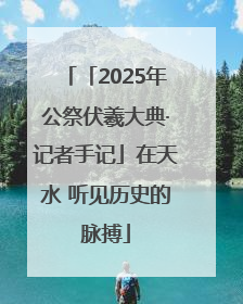 「2025年公祭伏羲大典·记者手记」在天水 听见历史的脉搏
