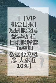 「VIP机会日报」短剧概念尾盘异动 栏目前瞻解读 Ta叠加数据要素概念 大涨近10%