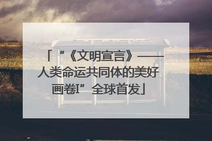“《文明宣言》——人类命运共同体的美好画卷I”全球首发