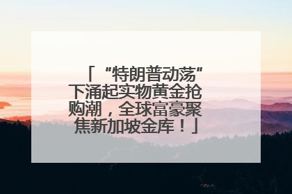 “特朗普动荡”下涌起实物黄金抢购潮，全球富豪聚焦新加坡金库！