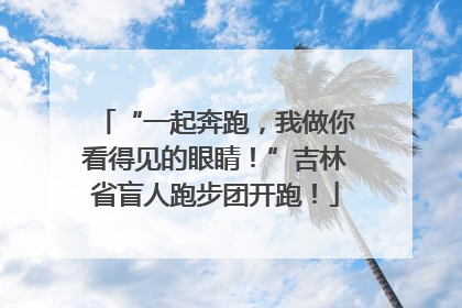 “一起奔跑，我做你看得见的眼睛！”吉林省盲人跑步团开跑！