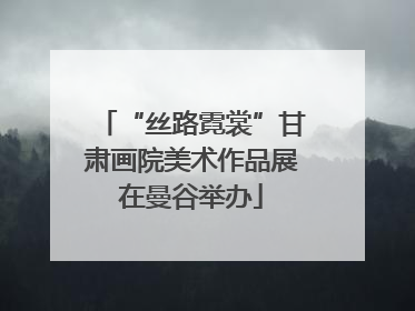 “丝路霓裳”甘肃画院美术作品展在曼谷举办