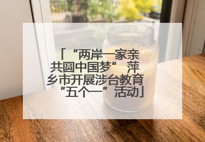 “两岸一家亲 共圆中国梦” 萍乡市开展涉台教育“五个一”活动