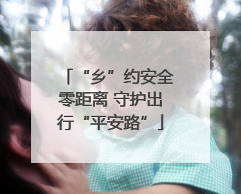 “乡”约安全零距离 守护出行“平安路”