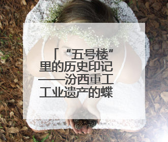 “五号楼”里的历史印记——汾西重工工业遗产的蝶变与传承