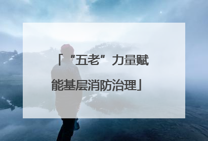 “五老”力量赋能基层消防治理