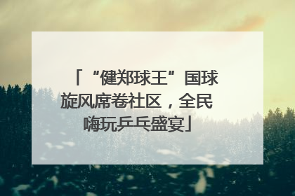 “健郑球王”国球旋风席卷社区，全民嗨玩乒乓盛宴