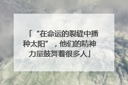 “在命运的裂缝中播种太阳”，他们的精神力量鼓舞着很多人