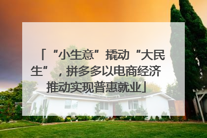 “小生意”撬动“大民生”，拼多多以电商经济推动实现普惠就业