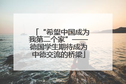 “希望中国成为我第二个家”——德国学生期待成为中德交流的桥梁