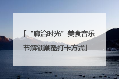 “廊洽时光”美食音乐节解锁潮酷打卡方式