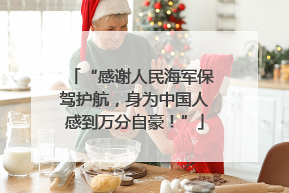 “感谢人民海军保驾护航，身为中国人感到万分自豪！”