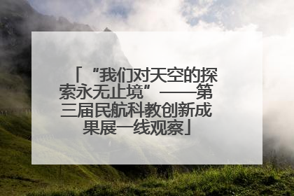 “我们对天空的探索永无止境”——第三届民航科教创新成果展一线观察
