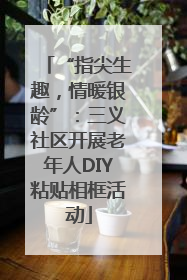 “指尖生趣，情暖银龄”：三义社区开展老年人DIY粘贴相框活动