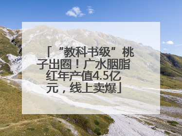 “教科书级”桃子出圈！广水胭脂红年产值4.5亿元，线上卖爆