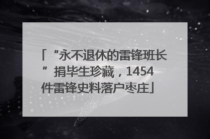 “永不退休的雷锋班长”捐毕生珍藏，1454件雷锋史料落户枣庄