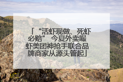 “活虾现做、死虾必赔” 今夏外卖嘬虾美团神抢手联合品牌商家从源头管起