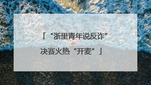“浙里青年说反诈”决赛火热“开麦”
