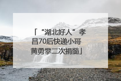 “湖北好人”孝昌70后快递小哥黄勇攀二次捐髓