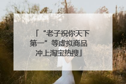 “老子祝你天下第一”等虚拟商品冲上淘宝热搜