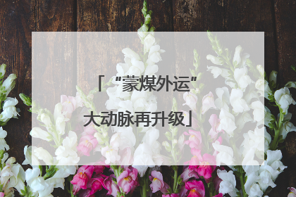 “蒙煤外运”大动脉再升级