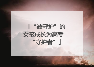 “被守护”的女孩成长为高考“守护者”