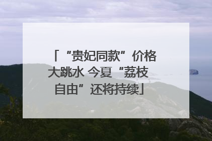 “贵妃同款”价格大跳水 今夏“荔枝自由”还将持续