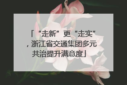 “走新”更“走实”，浙江省交通集团多元共治提升满意度
