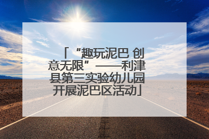 “趣玩泥巴 创意无限”——利津县第三实验幼儿园开展泥巴区活动