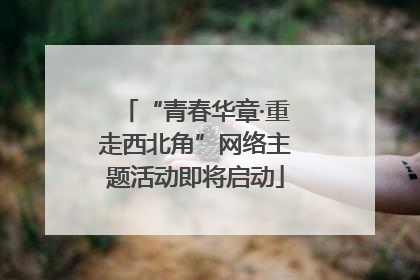“青春华章·重走西北角”网络主题活动即将启动
