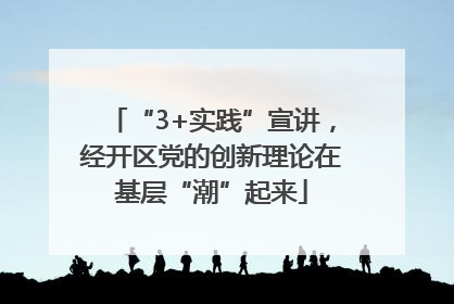 “3+实践”宣讲，经开区党的创新理论在基层“潮”起来