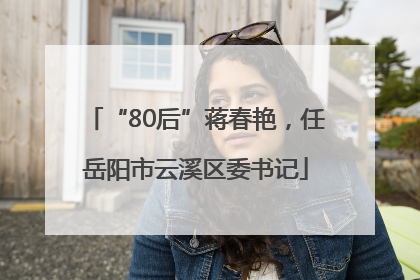 “80后”蒋春艳，任岳阳市云溪区委书记