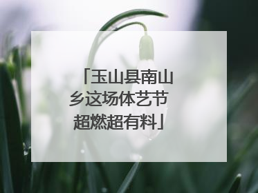 玉山县南山乡这场体艺节超燃超有料