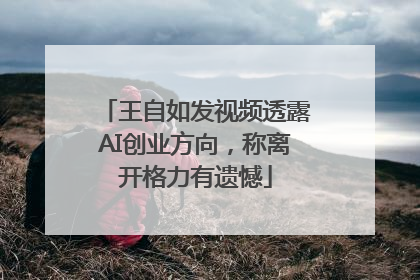 王自如发视频透露AI创业方向，称离开格力有遗憾