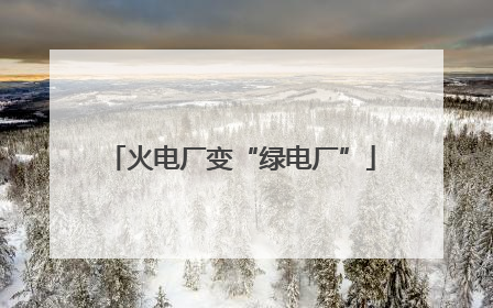 火电厂变“绿电厂”