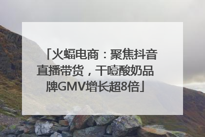 火蝠电商：聚焦抖音直播带货，干噎酸奶品牌GMV增长超8倍