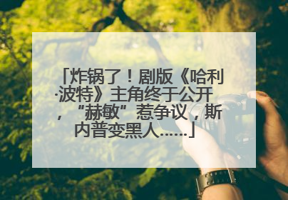 炸锅了！剧版《哈利·波特》主角终于公开，“赫敏”惹争议，斯内普变黑人……