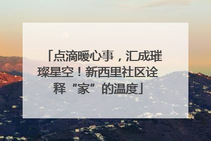 点滴暖心事，汇成璀璨星空！新西里社区诠释“家”的温度