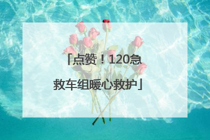 点赞！120急救车组暖心救护