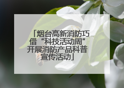 烟台高新消防巧借“科技活动周”开展消防产品科普宣传活动